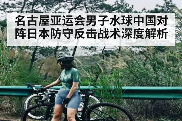 名古屋亚运会男子水球中国对阵日本防守反击战术深度解析（jdbyg）